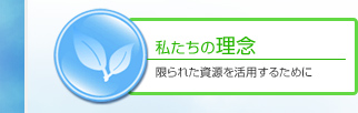 私たちの理念｜限られた資源を活用するために