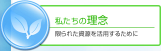 私たちの理念｜限られた資源を活用するために